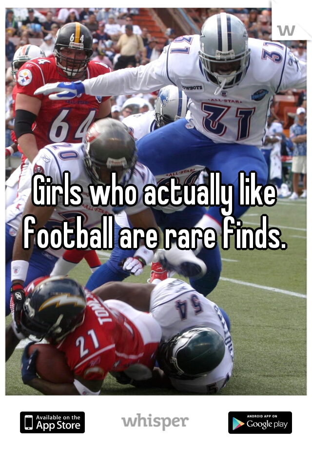 Girls who actually like football are rare finds. 