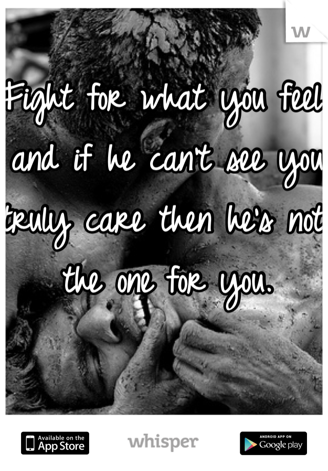 Fight for what you feel and if he can't see you truly care then he's not the one for you. 