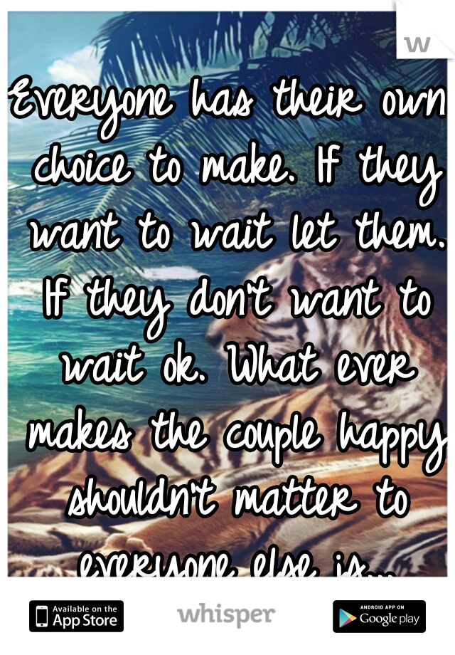 Everyone has their own choice to make. If they want to wait let them. If they don't want to wait ok. What ever makes the couple happy shouldn't matter to everyone else js...