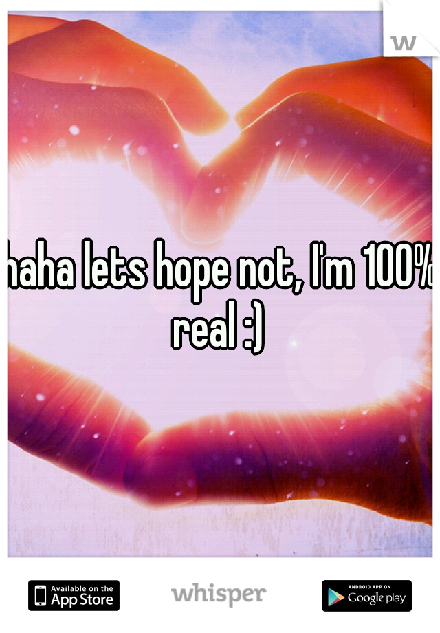 haha lets hope not, I'm 100% real :) 