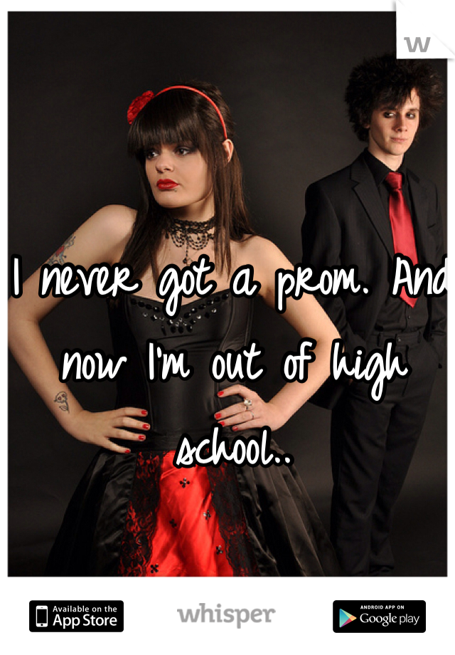 I never got a prom. And now I'm out of high school..