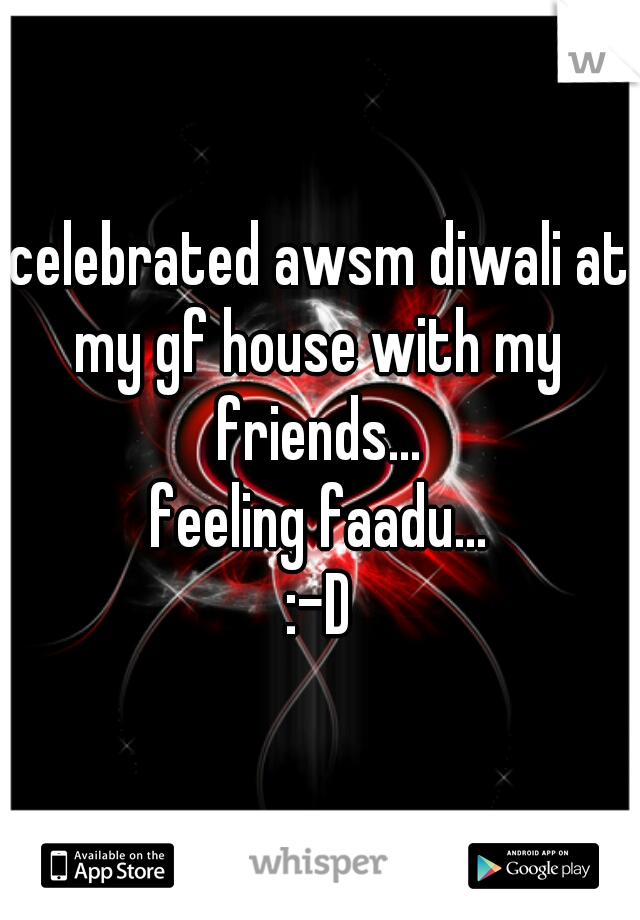 celebrated awsm diwali at my gf house with my friends...
feeling faadu...

:-D
