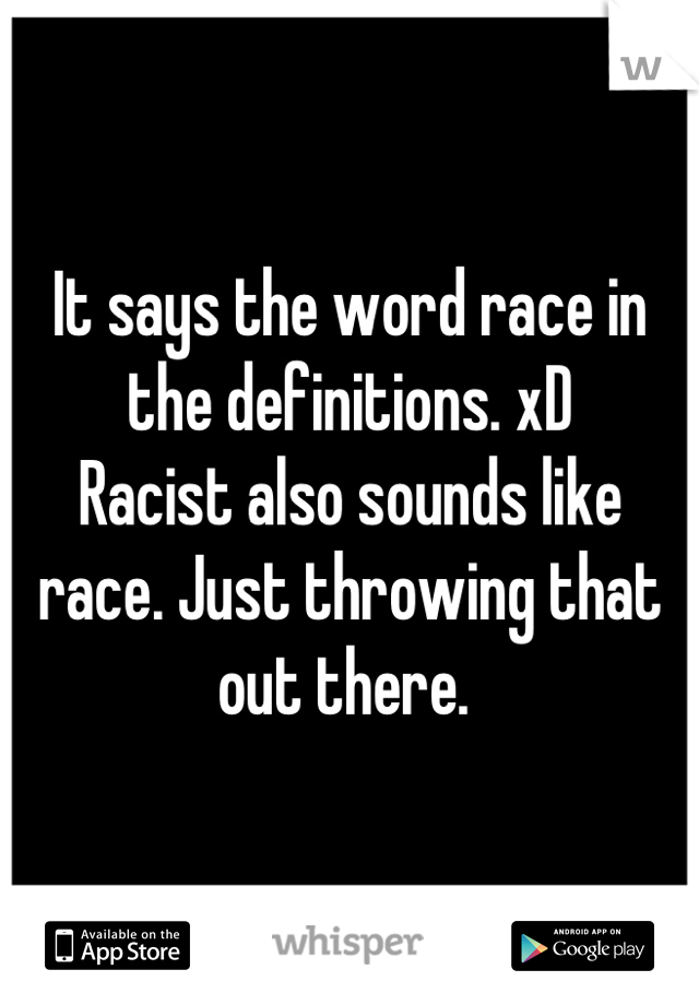 It says the word race in the definitions. xD
Racist also sounds like race. Just throwing that out there. 