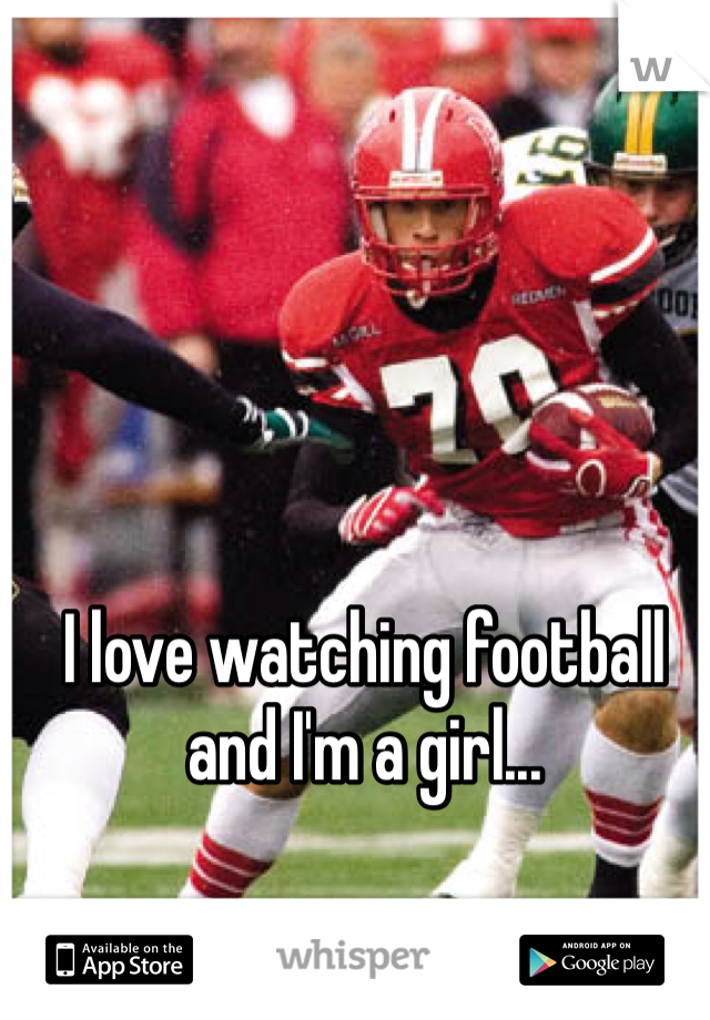 I love watching football and I'm a girl...