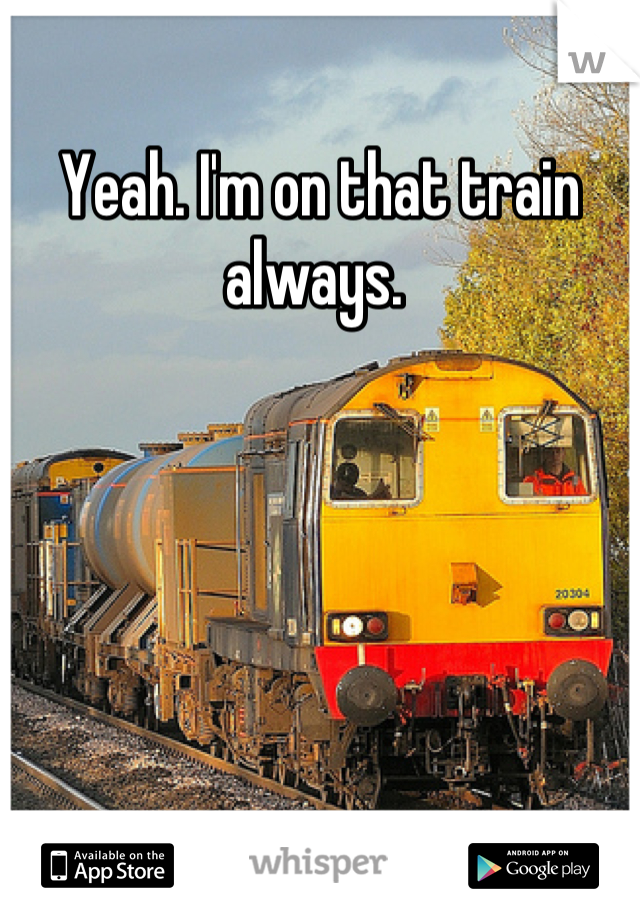 Yeah. I'm on that train always. 