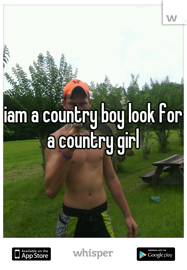 iam a country boy look for a country girl 