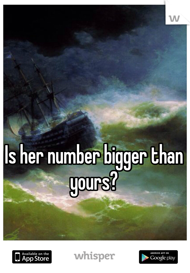 Is her number bigger than yours?