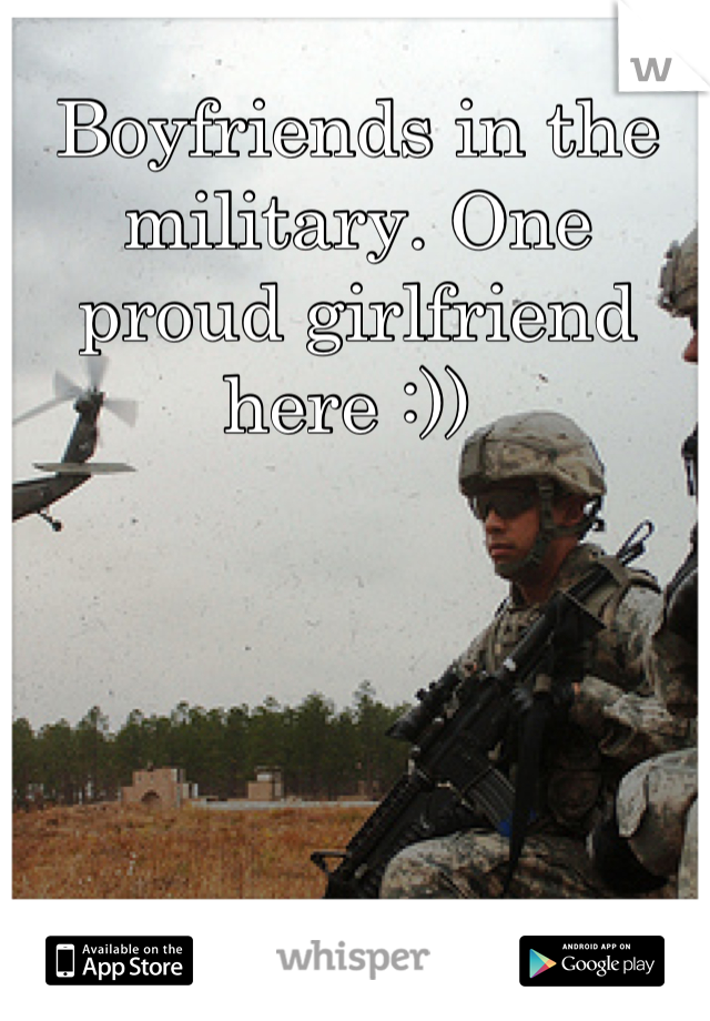 Boyfriends in the military. One proud girlfriend here :)) 