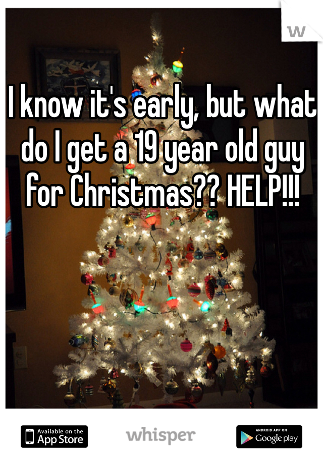 I know it's early, but what do I get a 19 year old guy for Christmas?? HELP!!!