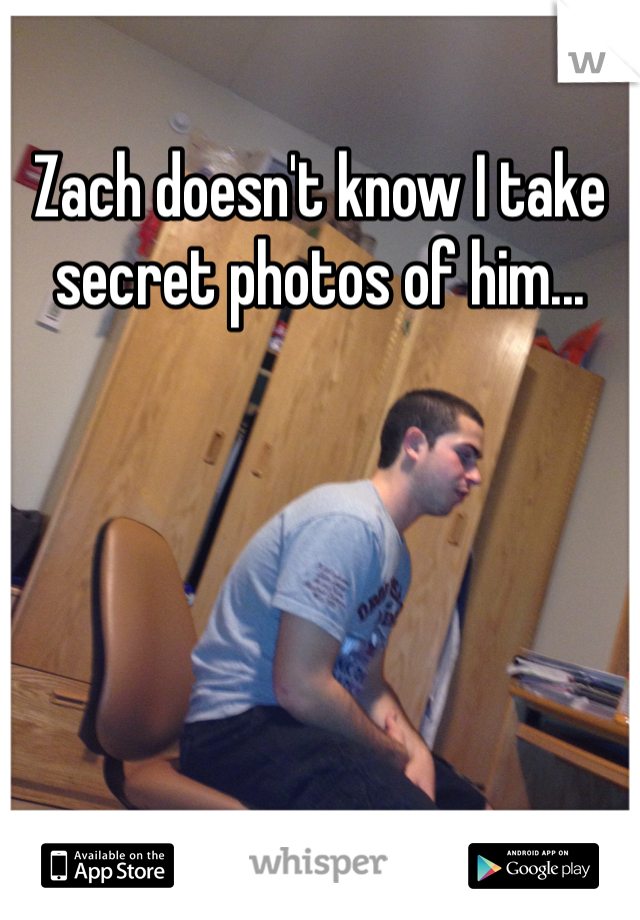 Zach doesn't know I take secret photos of him...