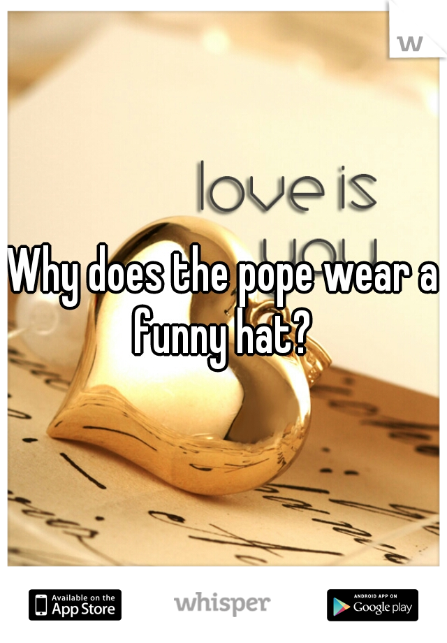 Why does the pope wear a funny hat? 