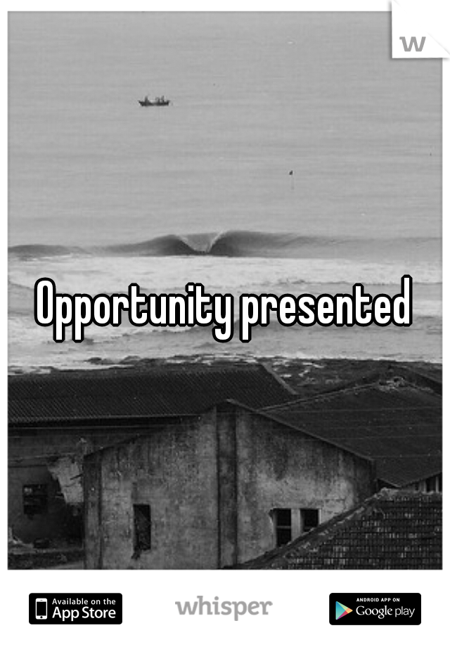 Opportunity presented