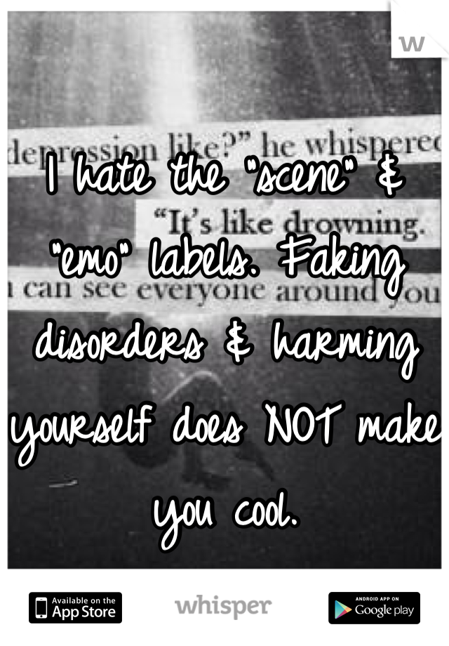 I hate the "scene" & "emo" labels. Faking disorders & harming yourself does NOT make you cool.