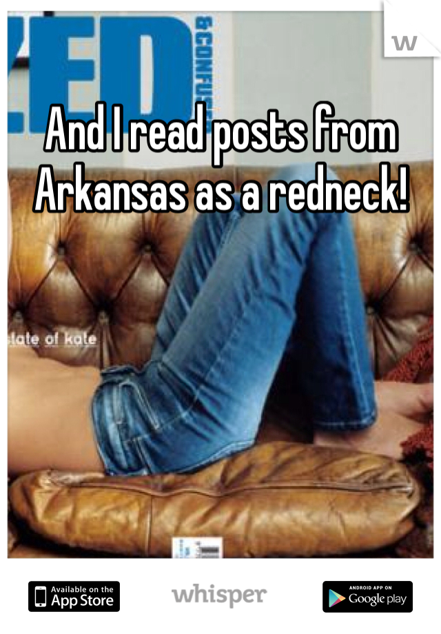 And I read posts from Arkansas as a redneck!