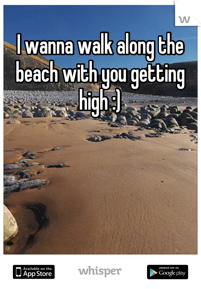 I wanna walk along the beach with you getting high :)