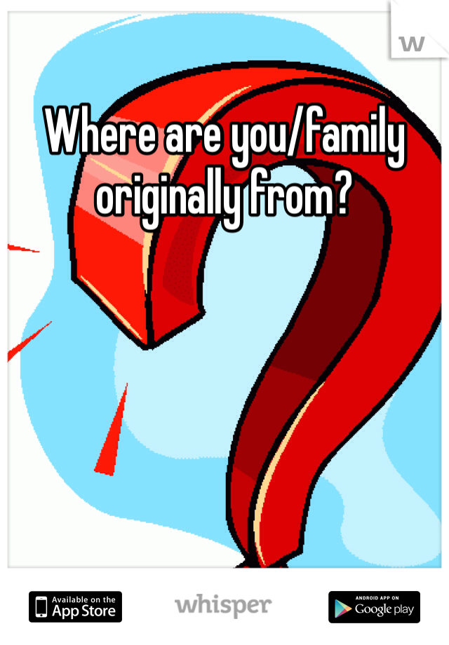 Where are you/family originally from? 