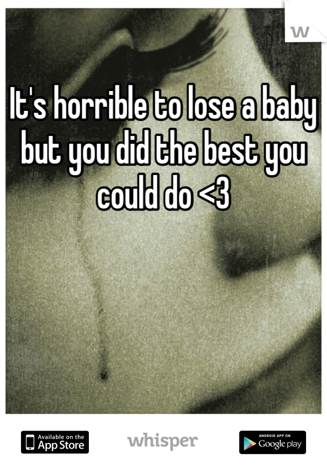 It's horrible to lose a baby but you did the best you could do <3
