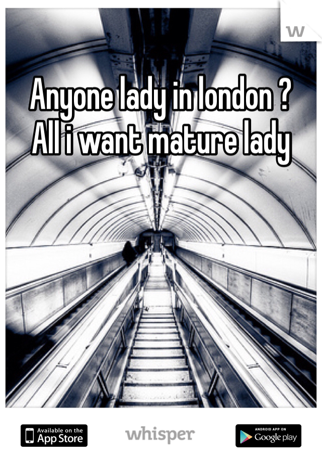 Anyone lady in london ?
All i want mature lady 