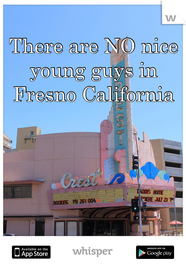 There are NO nice young guys in Fresno California 