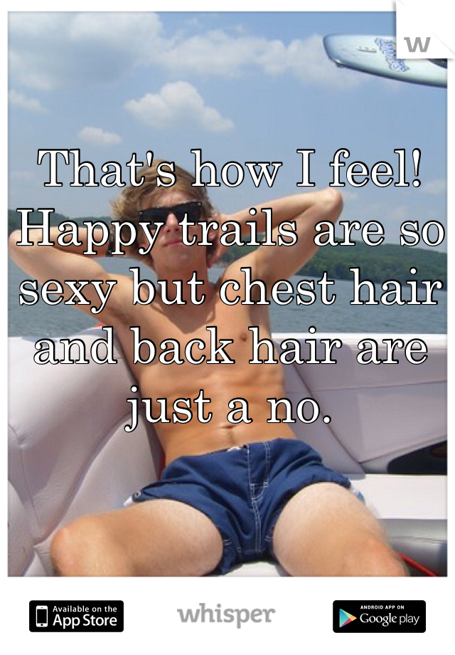 That's how I feel! Happy trails are so sexy but chest hair and back hair are just a no.
