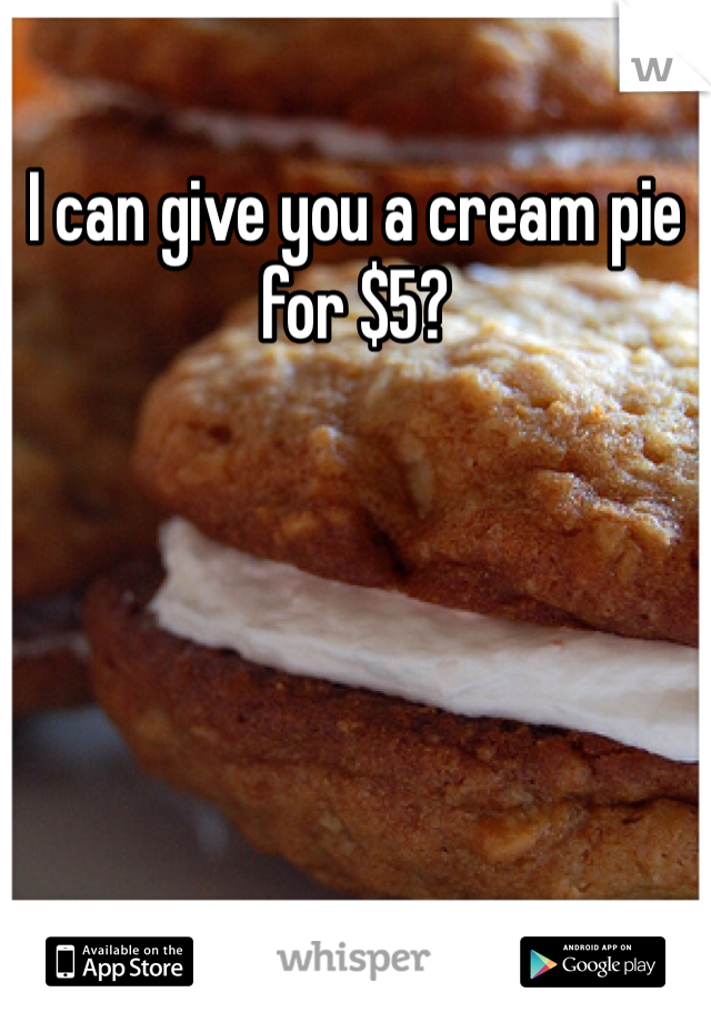 I can give you a cream pie for $5?