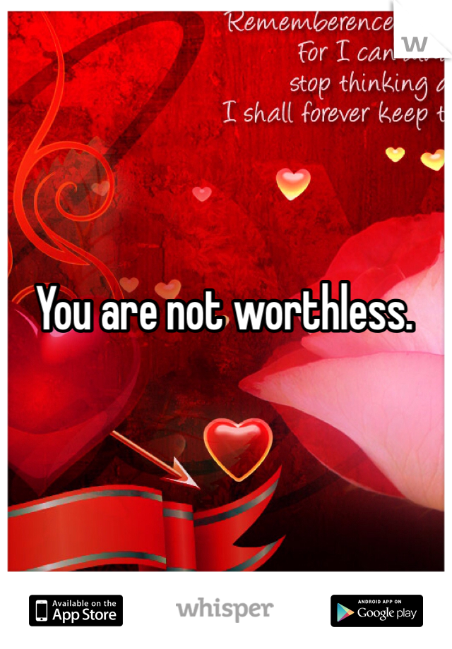 You are not worthless. 