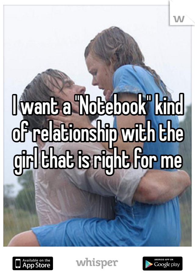 I want a "Notebook" kind of relationship with the girl that is right for me 