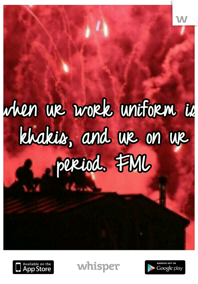 when ur work uniform is khakis, and ur on ur period. FML