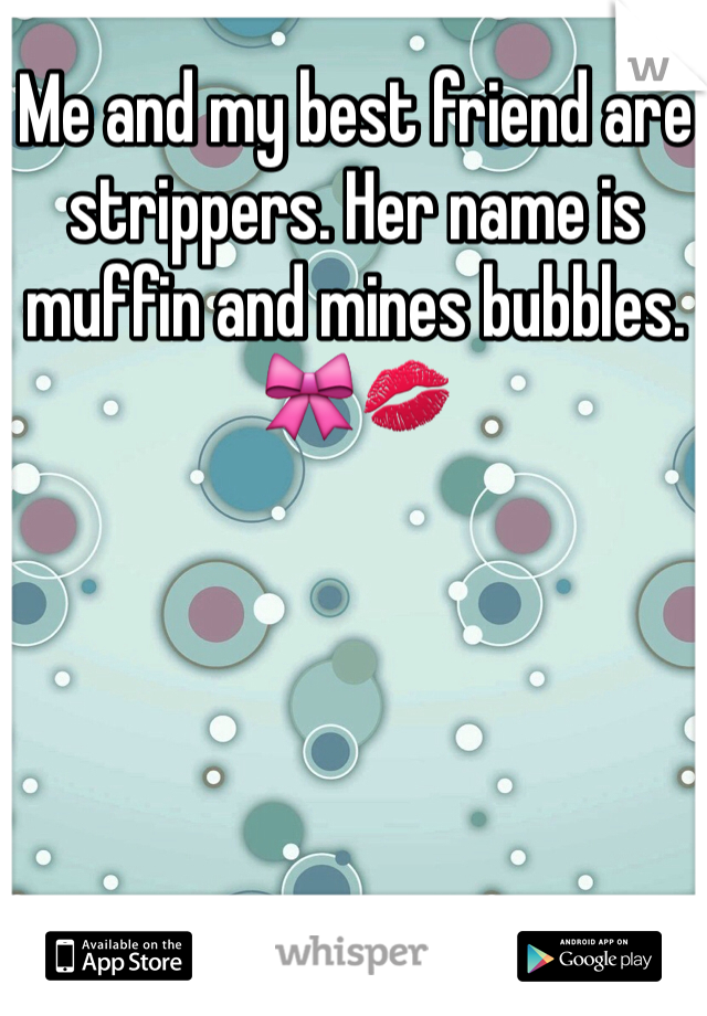 Me and my best friend are strippers. Her name is muffin and mines bubbles. 🎀💋