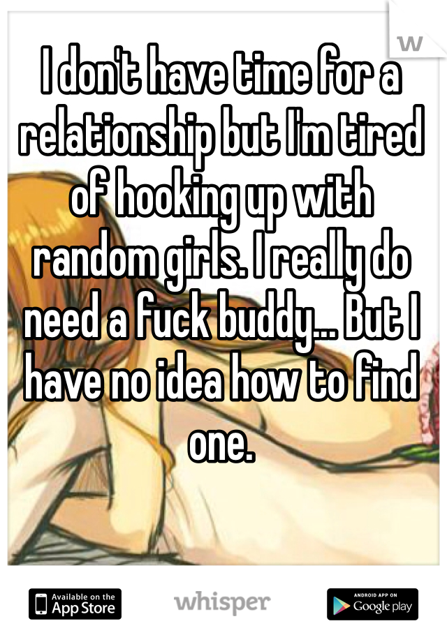 I don't have time for a relationship but I'm tired of hooking up with random girls. I really do need a fuck buddy... But I have no idea how to find one.