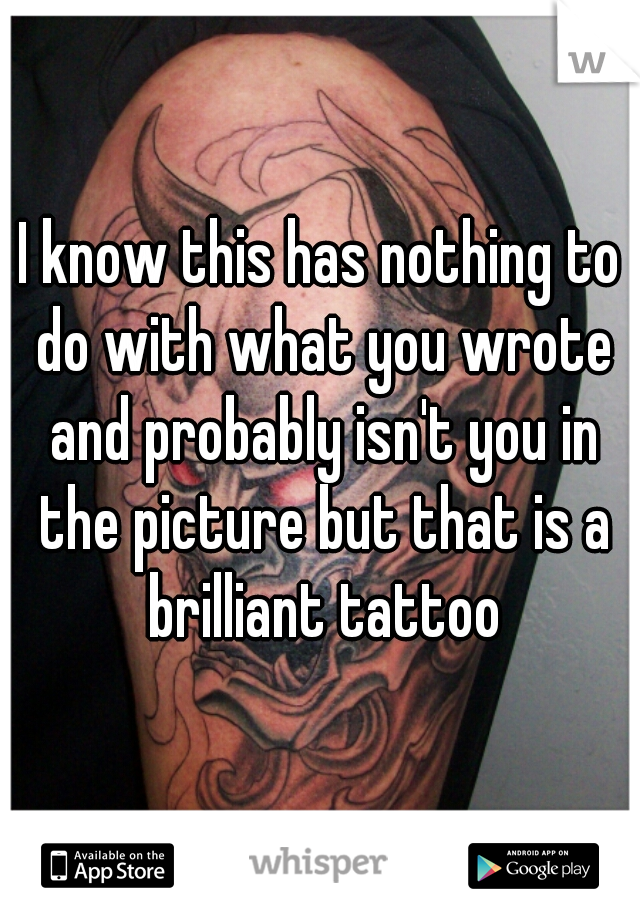 I know this has nothing to do with what you wrote and probably isn't you in the picture but that is a brilliant tattoo