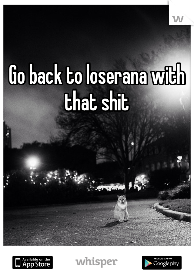 Go back to loserana with that shit 