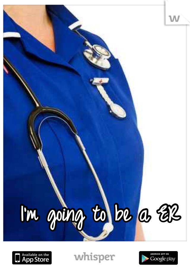 I'm going to be a ER nurse 