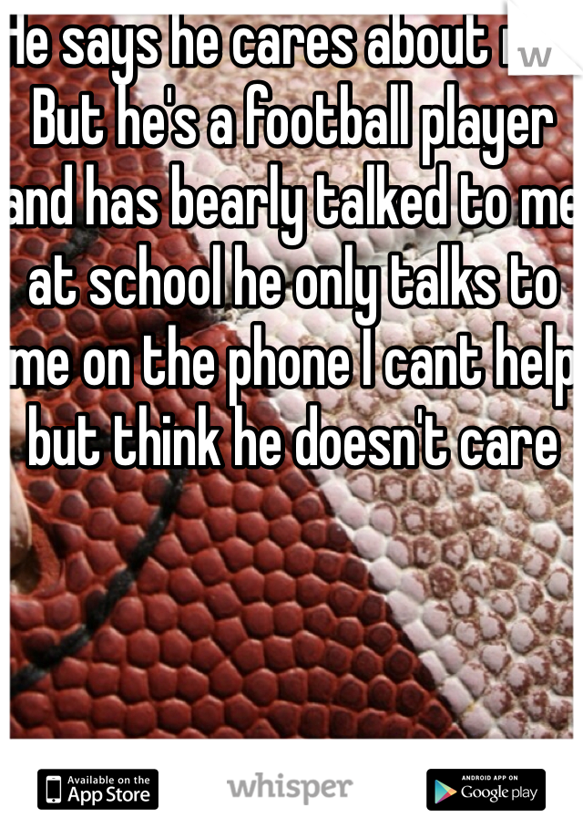 He says he cares about me.. But he's a football player and has bearly talked to me at school he only talks to me on the phone I cant help but think he doesn't care 