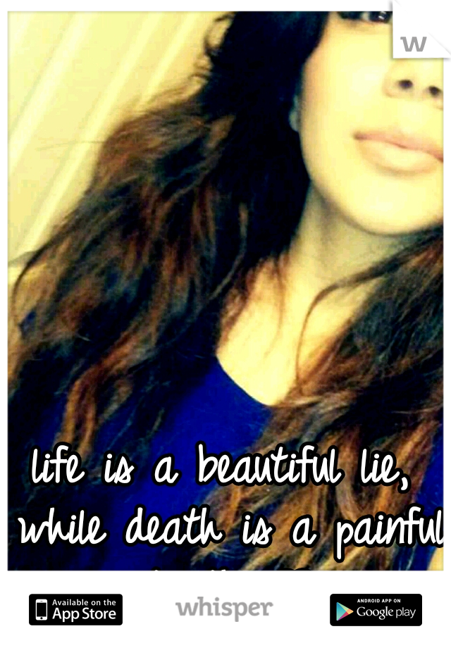 life is a beautiful lie, while death is a painful truth. ♥