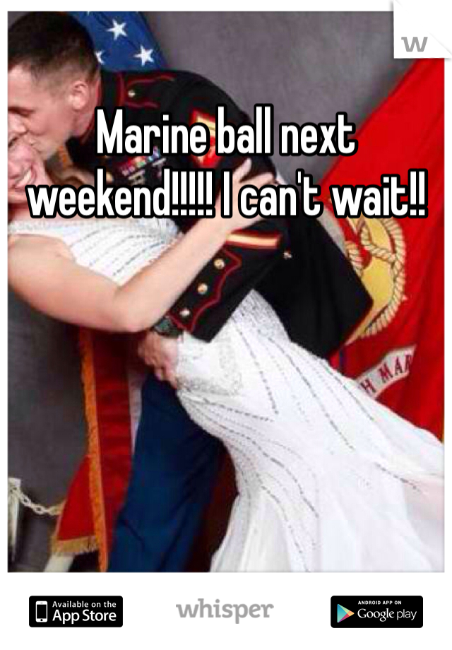 Marine ball next weekend!!!!! I can't wait!! 