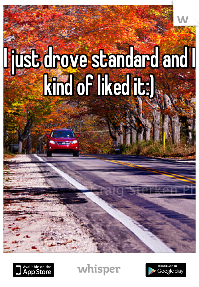 I just drove standard and I kind of liked it:)