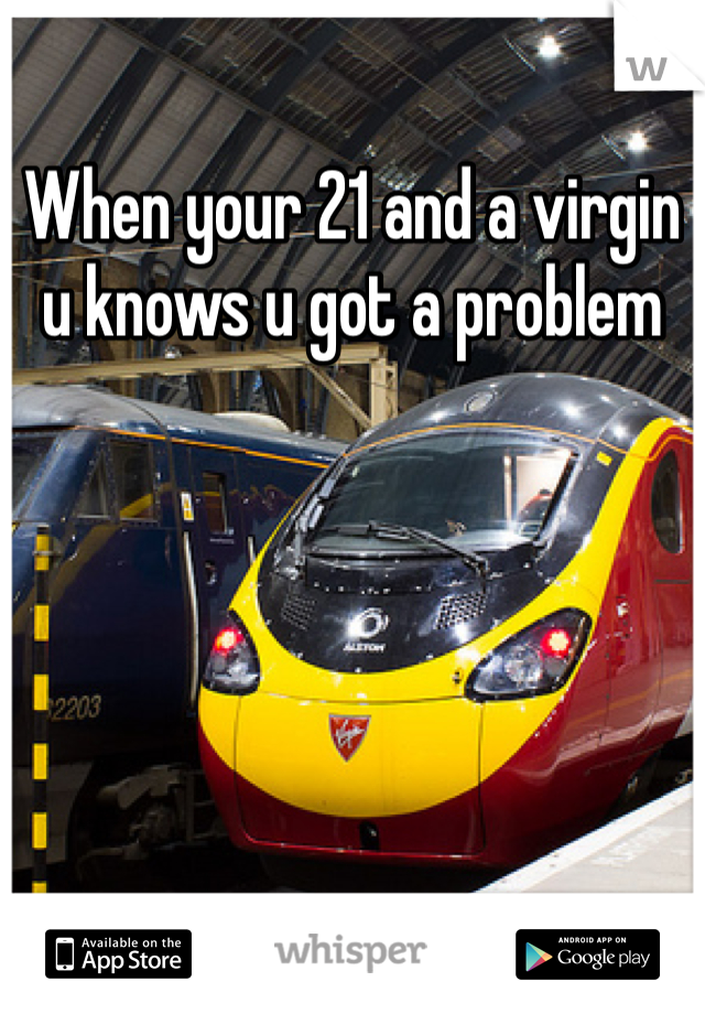When your 21 and a virgin u knows u got a problem
