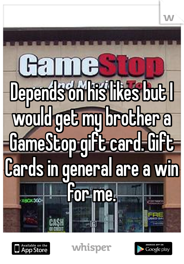 Depends on his likes but I would get my brother a GameStop gift card. Gift Cards in general are a win for me.