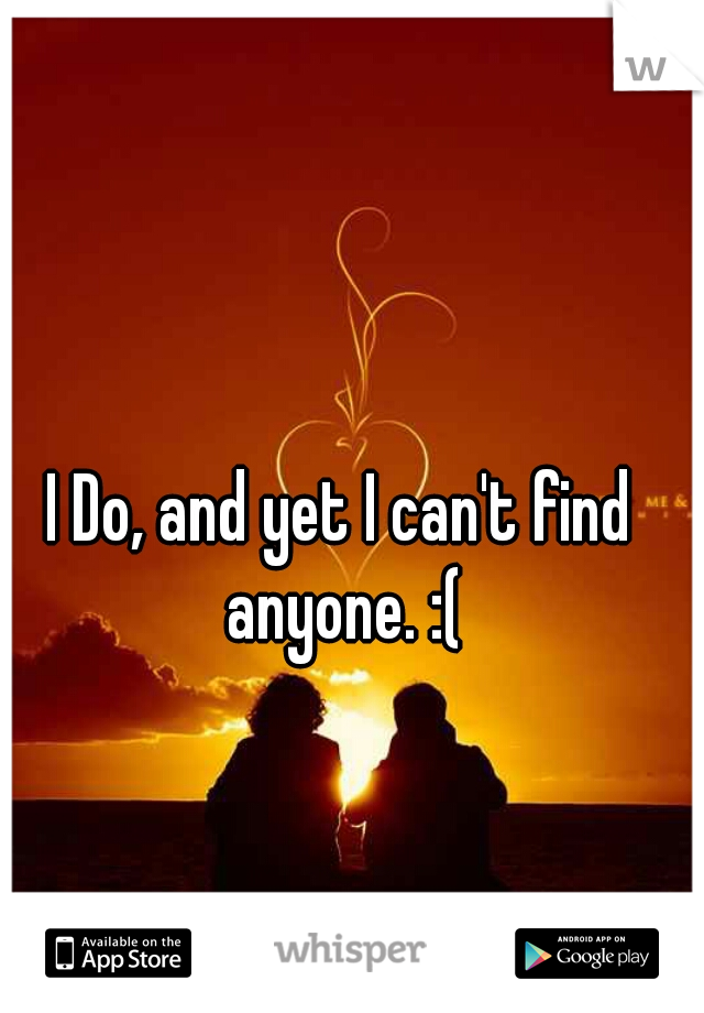 I Do, and yet I can't find anyone. :(
