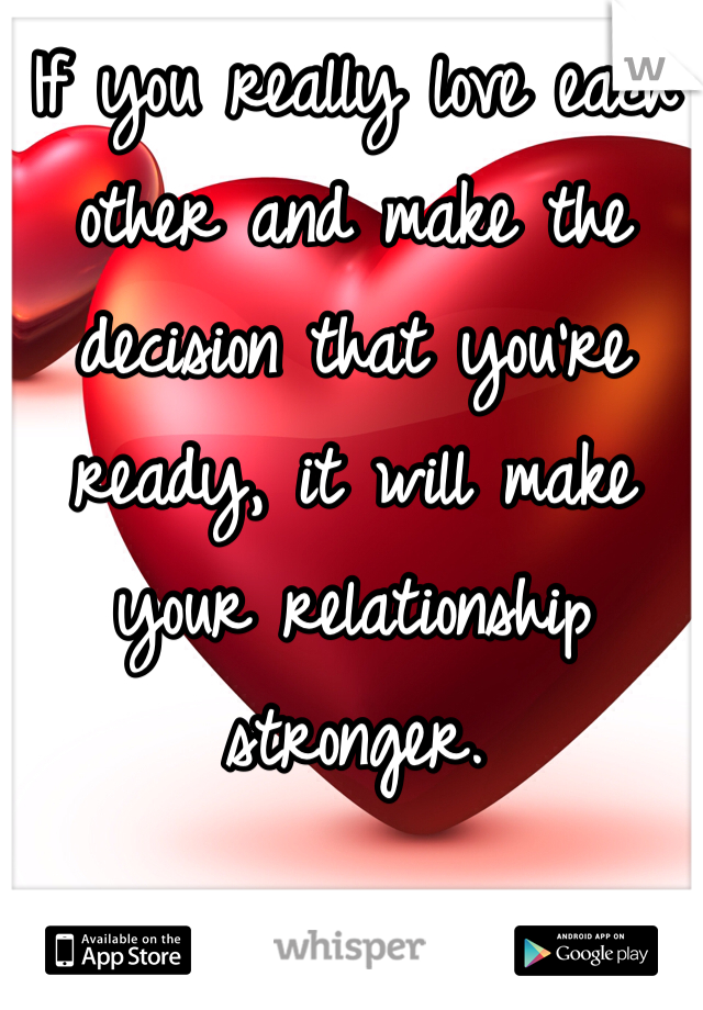 If you really love each other and make the decision that you're ready, it will make your relationship stronger. 