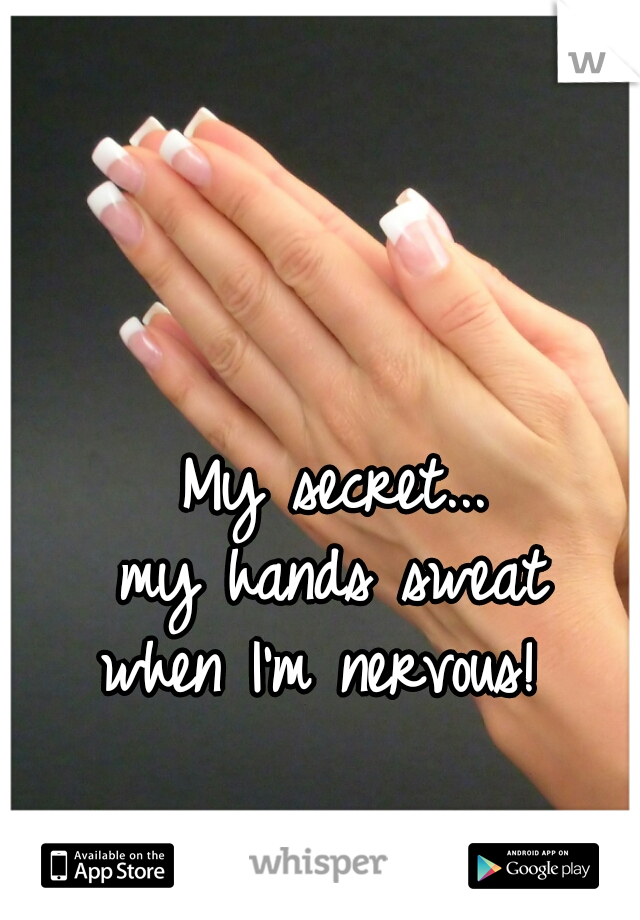 My secret...
my hands sweat
when I'm nervous! 