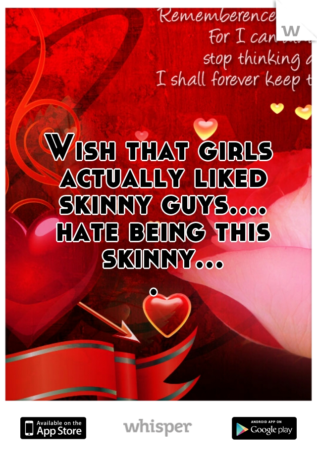Wish that girls actually liked skinny guys.... hate being this skinny.... 