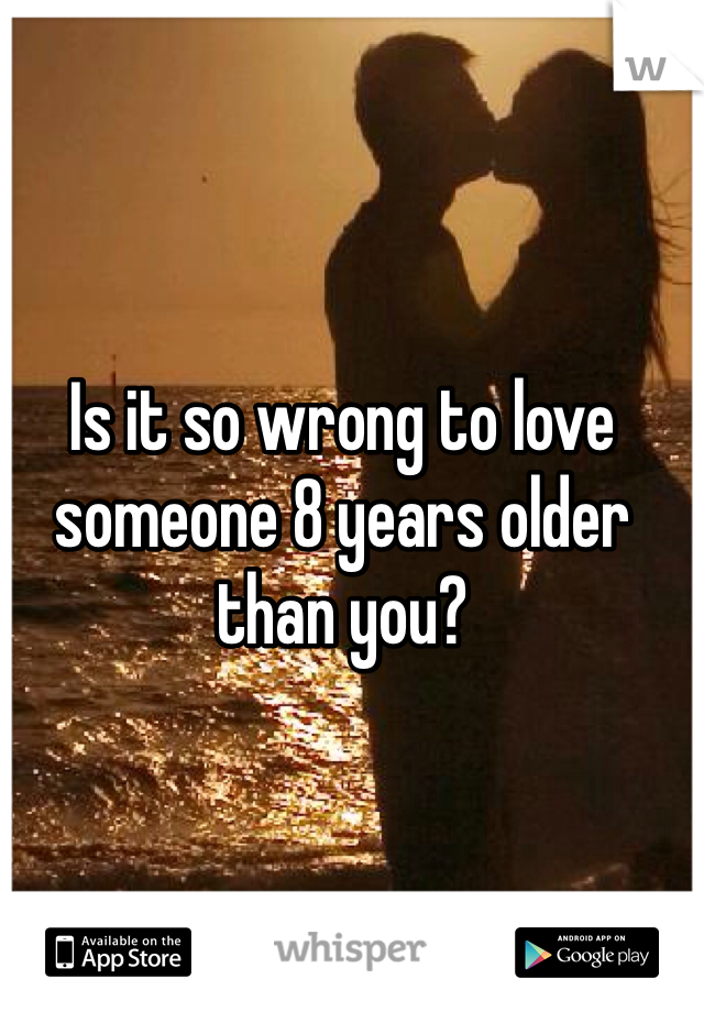 Is it so wrong to love someone 8 years older than you?