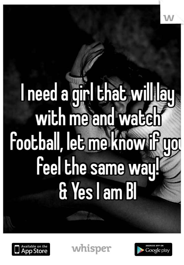 I need a girl that will lay with me and watch football, let me know if you feel the same way! 
& Yes I am BI 