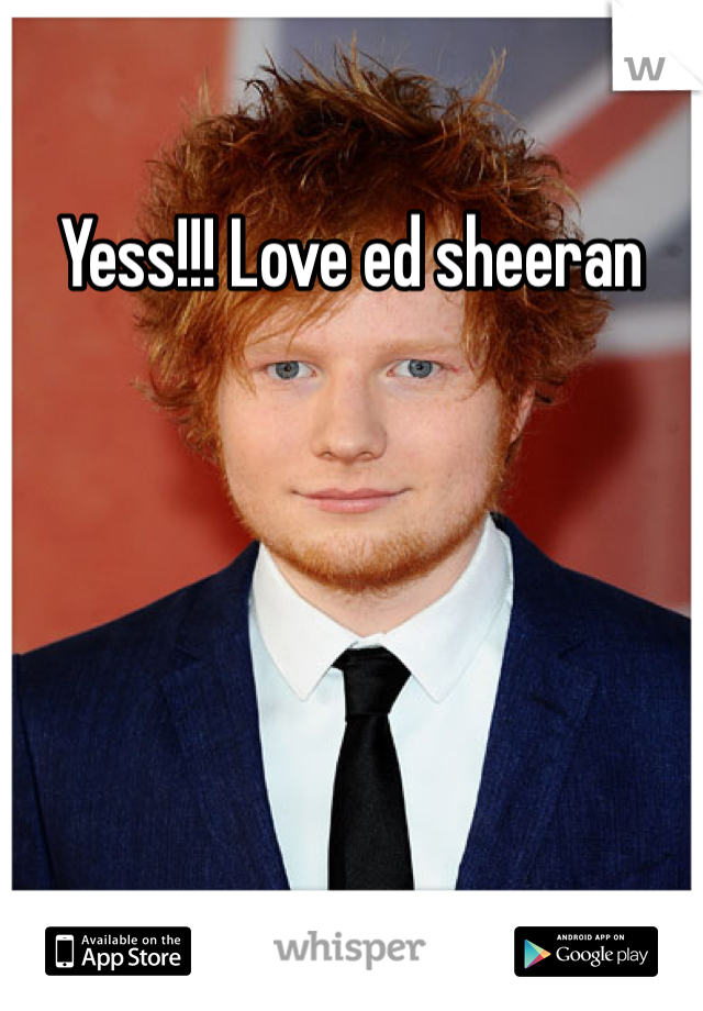 Yess!!! Love ed sheeran