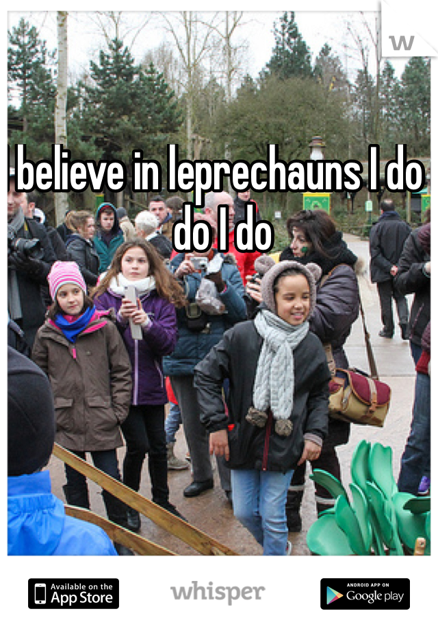 I believe in leprechauns I do i do I do
