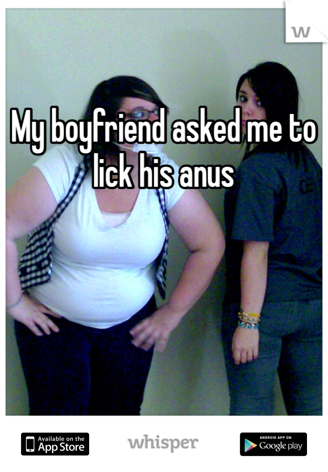 My boyfriend asked me to lick his anus 