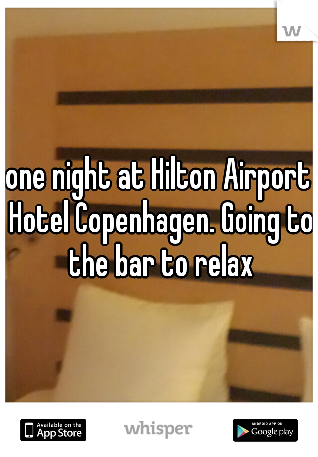 one night at Hilton Airport Hotel Copenhagen. Going to the bar to relax