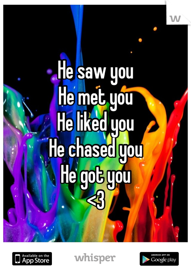 He saw you
He met you
He liked you
He chased you
He got you 
<3